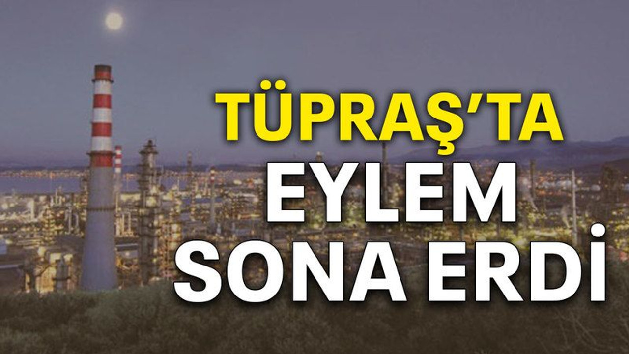 Tüpraş’ta eylem sona erdi